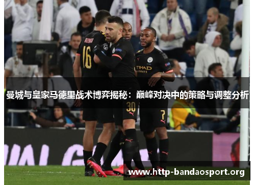 曼城与皇家马德里战术博弈揭秘:巅峰对决中的策略与调整分析