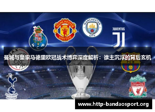 曼城与皇家马德里欧冠战术博弈深度解析:谁主沉浮的背后玄机