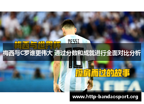 梅西与C罗谁更伟大 通过分数和成就进行全面对比分析