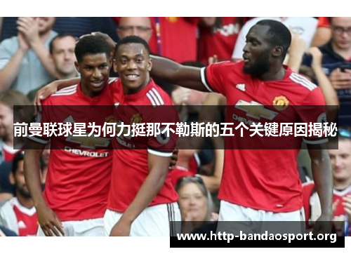 前曼联球星为何力挺那不勒斯的五个关键原因揭秘