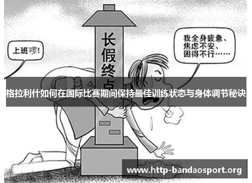 格拉利什如何在国际比赛期间保持最佳训练状态与身体调节秘诀