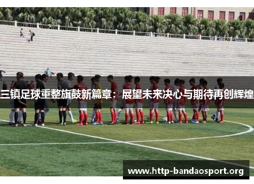 三镇足球重整旗鼓新篇章：展望未来决心与期待再创辉煌