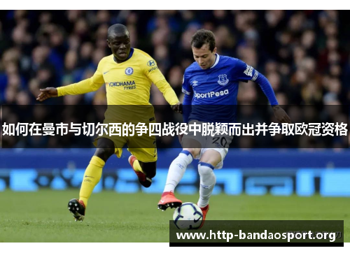 如何在曼市与切尔西的争四战役中脱颖而出并争取欧冠资格