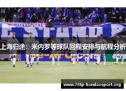 上海归途:米内罗等球队回程安排与航程分析