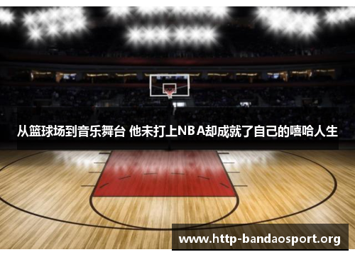 从篮球场到音乐舞台 他未打上NBA却成就了自己的嘻哈人生