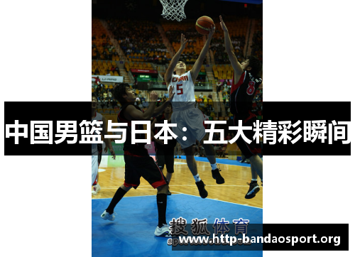 中国男篮与日本:五大精彩瞬间