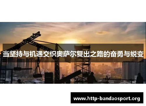 当坚持与机遇交织奥萨尔复出之路的奋勇与蜕变