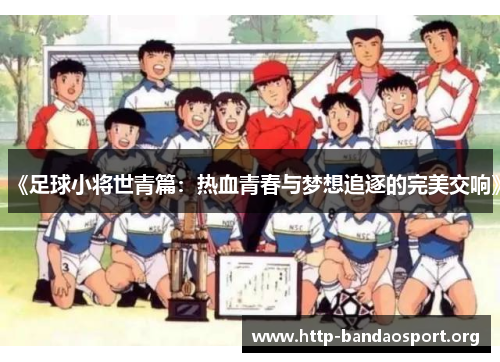 《足球小将世青篇:热血青春与梦想追逐的完美交响》