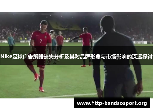 Nike足球广告策略缺失分析及其对品牌形象与市场影响的深远探讨