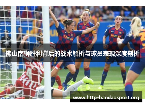 佛山南狮胜利背后的战术解析与球员表现深度剖析
