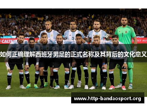 如何正确理解西班牙男足的正式名称及其背后的文化意义