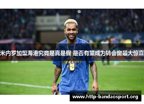 米内罗加盟海港究竟是真是假 是否有望成为转会窗最大惊喜