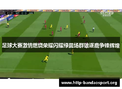 足球大赛激情燃烧荣耀闪耀绿茵场群雄逐鹿争锋辉煌