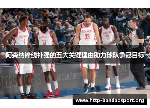 阿森纳锋线补强的五大关键理由助力球队争冠目标