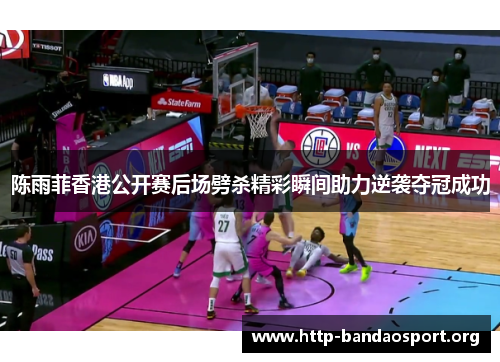 陈雨菲香港公开赛后场劈杀精彩瞬间助力逆袭夺冠成功