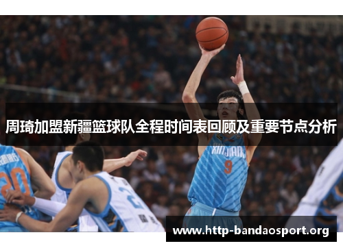 周琦加盟新疆篮球队全程时间表回顾及重要节点分析