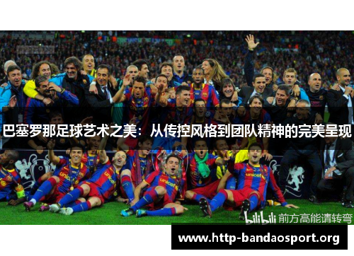 巴塞罗那足球艺术之美：从传控风格到团队精神的完美呈现