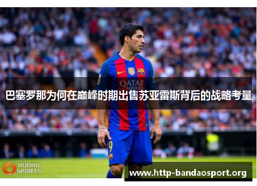 巴塞罗那为何在巅峰时期出售苏亚雷斯背后的战略考量