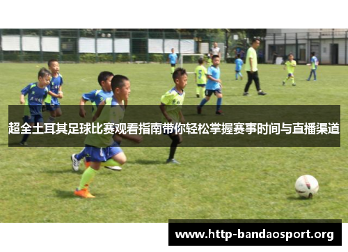 超全土耳其足球比赛观看指南带你轻松掌握赛事时间与直播渠道