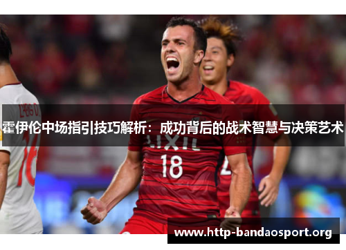 霍伊伦中场指引技巧解析：成功背后的战术智慧与决策艺术