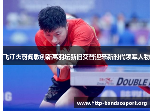 飞汀杰蔚阀敏创新高羽坛新旧交替迎来新时代领军人物