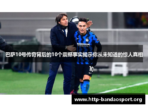 巴萨10号传奇背后的10个震撼事实揭示你从未知道的惊人真相