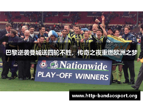 巴黎逆袭曼城送四轮不胜，传奇之夜重燃欧洲之梦