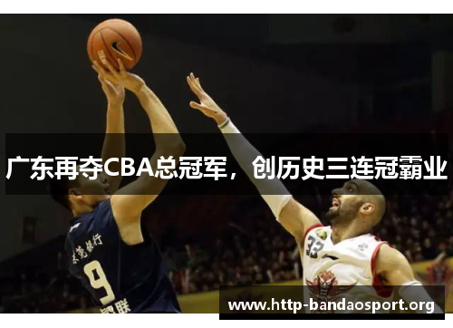 广东再夺CBA总冠军，创历史三连冠霸业