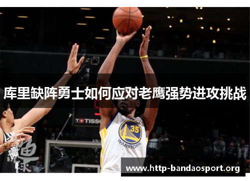库里缺阵勇士如何应对老鹰强势进攻挑战