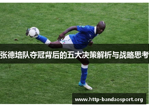 张德培队夺冠背后的五大决策解析与战略思考