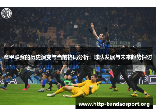 意甲联赛的历史演变与当前格局分析：球队发展与未来趋势探讨