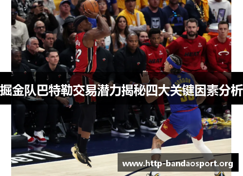 掘金队巴特勒交易潜力揭秘四大关键因素分析
