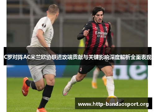 C罗对阵AC米兰欧协联进攻端贡献与关键影响深度解析全面表现